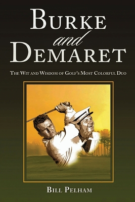 Burke and Demaret: The Wit and Wisdom of Golf's Most Colorful Duo - 