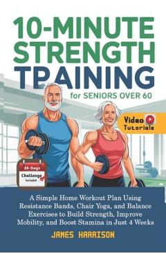 Coperta cărții '10-Minute Strength Training for Seniors Over 60: A Simple Home Workout Plan Using Resistance Bands, Chair Yoga, and'