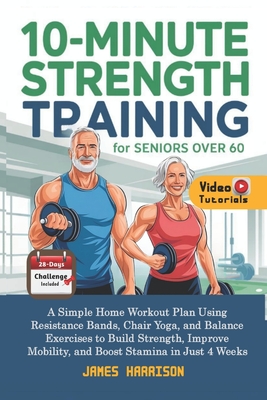Coperta cărții '10-Minute Strength Training for Seniors Over 60: A Simple Home Workout Plan Using Resistance Bands, Chair Yoga, and'