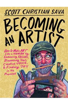 Poza produsului Becoming an Artist: How to Make Art Like a Human by Embracing Failure, Discovering Your Creative Voice, and Finding Joy in the Process - Scott Christian Sava