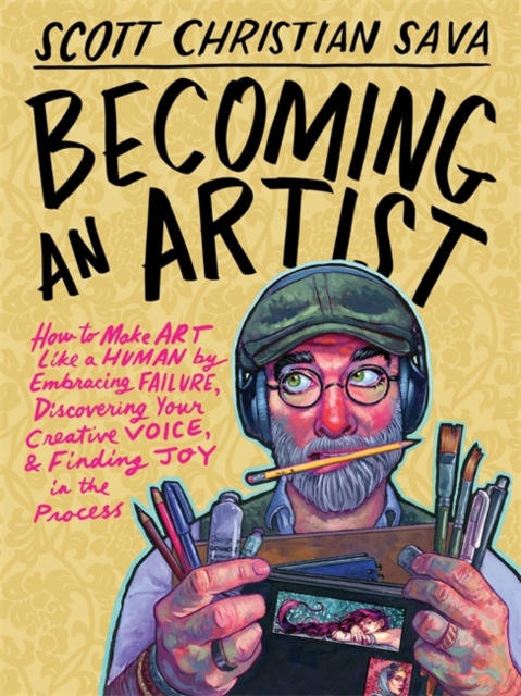 Becoming an Artist: How to Make Art Like a Human by Embracing Failure, Discovering Your Creative Voice, and Finding Joy in the Process - Scott Christian Sava