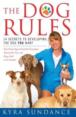 The Dog Rules: 14 Secrets to Developing the Dog You Want - Kyra Sundance
