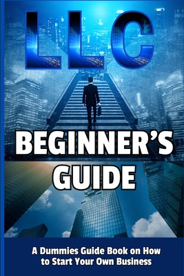 LLC Beginner's Guide: A Dummies Guide Book on How to Start Your Own Business - Camely R. Divine