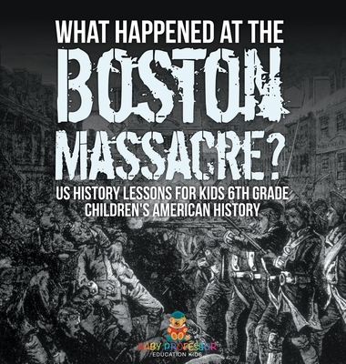 What Happened at the Boston Massacre? US History Lessons for Kids 6th Grade Children's American History -