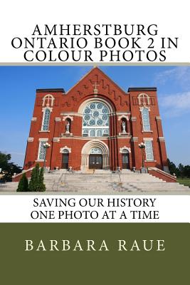 Amherstburg Ontario Book 2 in Colour Photos: Saving Our History One Photo at a Time - Barbara Raue