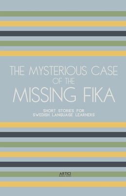 The Mysterious Case of the Missing Fika: Short Stories for Swedish Language Learners - Artici Bilingual Books