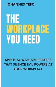 Coperta cărții 'The Workplace You Need: Spiritual Warfare Prayers That Silence Evil Powers At Your Workplace. - Johannes Tefo'