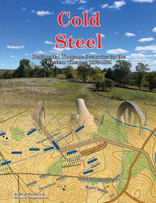 Cold Steel: Regimental Wargame Scenarios for the Western Theater: 1862-1864 - Brad Butkovich