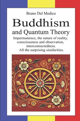Buddhism and Quantum Theory: Impermanence, the nature of reality, consciousness and observation, interconnectedness. All the surprising similaritie - Bruno Del Medico