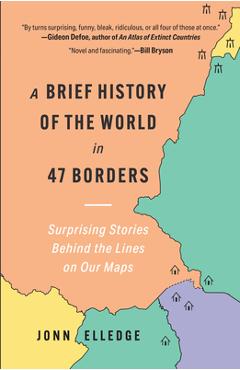 Coperta cărții 'A Brief History of the World in 47 Borders: Surprising Stories Behind the Lines on Our Maps - Jonn Elledge'