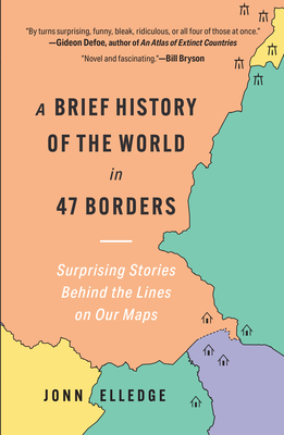 A Brief History of the World in 47 Borders: Surprising Stories Behind the Lines on Our Maps - Jonn Elledge