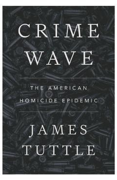 Crime Wave: The American Homicide Epidemic - James Tuttle