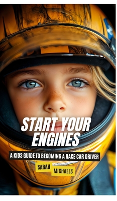 Start Your Engines: A Kids Guide to Becoming a Race Car Driver - Sarah Michaels