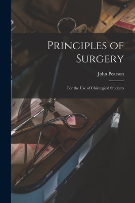 Principles of Surgery: for the Use of Chirurgical Students - John 1758-1826 Pearson
