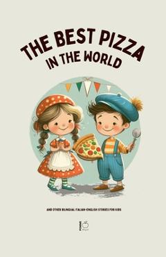 Coperta cărții 'The Best Pizza in the World And Other Bilingual Italian-English Stories for Kids - Pomme Bilingual'