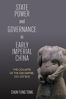 State Power and Governance in Early Imperial China: The Collapse of the Qin Empire, 221-207 BCE - Chun Fung Tong