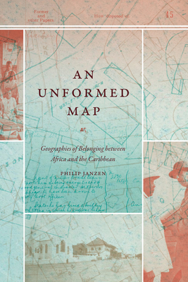 An Unformed Map: Geographies of Belonging between Africa and the Caribbean - Philip Janzen