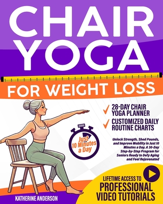Chair Yoga for Weight Loss: : Unlock Strength, Shed Pounds, and Improve Mobility in Just 10 Minutes a Day. A 30-Day Step-by-Step Program for Seniors R - Katherine Anderson