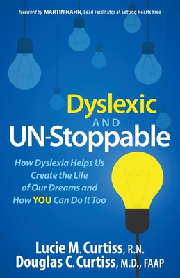 Dyslexic and Un-Stoppable: How Dyslexia Helps Us Create the Life of Our Dreams and How You Can Do It Too - Lucie M. Curtiss