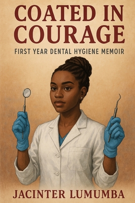 Coated in Courage: A First-Year Dental Hygiene Memoir - Jacinter Lumumba
