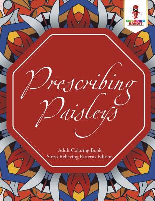 Prescribing Paisleys: Adult Coloring Book Stress Relieving Patterns Edition - 