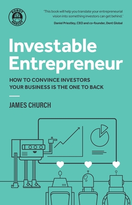 Investable Entrepreneur: How to Convince Investors Your Business Is the One to Back - James Church