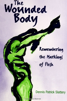 The Wounded Body: Remembering the Markings of Flesh - Dennis Patrick Slattery
