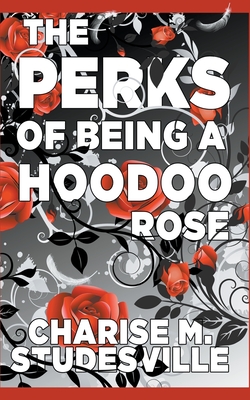 The Perks Of Being A Hoodoo Rose - Charise M. Studesville
