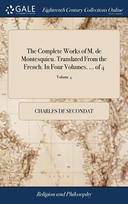 The Complete Works of M. de Montesquieu. Translated From the French. In Four Volumes. ... of 4; Volume 4 - Charles De Secondat