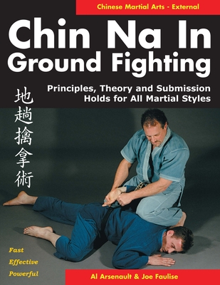 Chin Na in Ground Fighting: Principles, Theory and Submission Holds for All Martial Styles - Al Arsenault