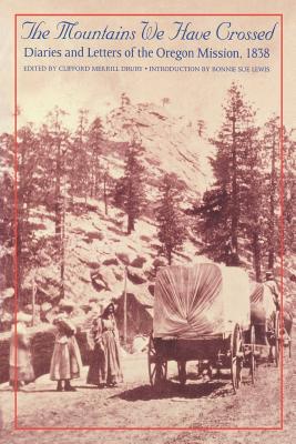 The Mountains We Have Crossed: Diaries and Letters of the Oregon Mission, 1838 - Clifford Merrill Drury