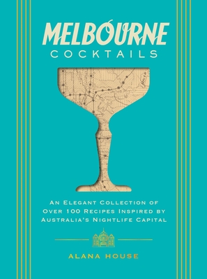 Melbourne Cocktails: An Elegant Collection of Over 100 Recipes Inspired by Oz (Over 100 Signature Cocktail Recipes from Melbourne) - Alana House