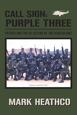 Call Sign: Purple Three - Patrolling the US Sector of the Korean DMZ - Mark Heathco