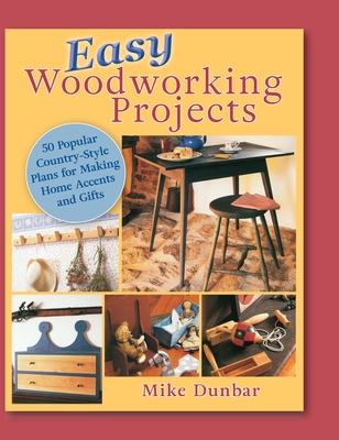 Easy Woodworking Projects: 50 Popular Country-Style Plans to Build for Home Accents, Gifts, or Sale - Mike Dunbar