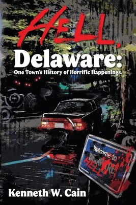Hell, Delaware: One Town's History of Horrific Happenings - Kenneth W. Cain