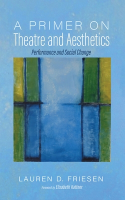 A Primer on Theatre and Aesthetics: Performance and Social Change - Lauren D. Friesen