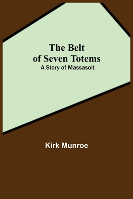 The Belt Of Seven Totems: A Story Of Massasoit - Kirk Munroe