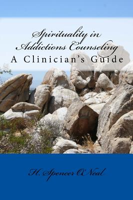 Spirituality in Addictions Counseling: A Clinician's Guide - H. Spencer O'neal