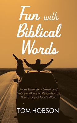 Fun with Biblical Words: More Than Sixty Greek and Hebrew Words to Revolutionize Your Study of God's Word - Tom Hobson