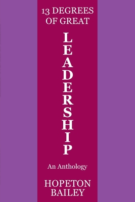 13 Degrees of Great Leadership: An Anthology - Hopeton Bailey