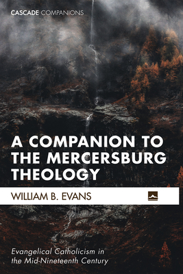 A Companion to the Mercersburg Theology: Evangelical Catholicism in the Mid-Nineteenth Century - William B. Evans