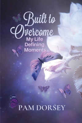 Built to Overcome: My Life Defining Moments - Pam Dorsey