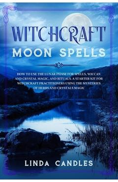 Coperta cărții 'Witchcraft Moon Spells: How to use the Lunar Phase for Spells, Wiccan and Crystal Magic, and Rituals. A starter kit for'