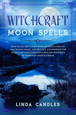 Witchcraft Moon Spells: How to use the Lunar Phase for Spells, Wiccan and Crystal Magic, and Rituals. A starter kit for Witchcraft Practitione - Linda Candles