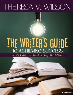 The Writer's Guide to Achieving Success: A Workbook for Implementing the Plan, 2nd Edition - Theresa V. Wilson