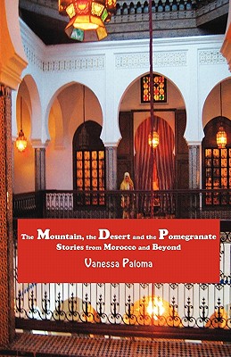 The Mountain, the Desert and the Pomegranate: Stories from Morocco and Beyond - Vanessa Paloma
