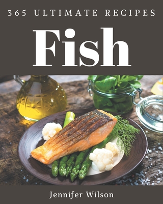 365 Ultimate Fish Recipes: A Timeless Fish Cookbook - Jennifer Wilson