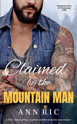 Claimed by the Mountain Man - A Short, Steamy Grumpy-Sunshine Mountain Man Romance - Ann Ric