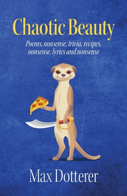 Chaotic Beauty: Poems, nonsense, trivia, recipes, nonsense, lyrics and nonsense - Max Dotterer