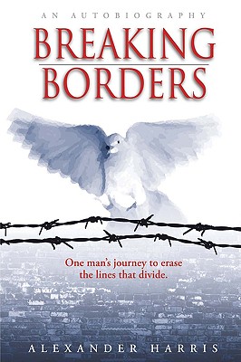 Breaking Borders: One Man's Journey to Erase the Lines That Divide. - Alexander Harris